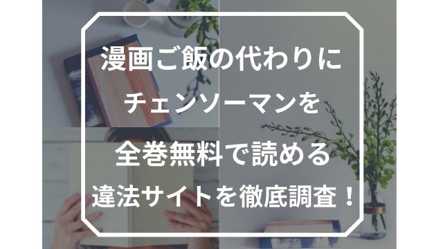 漫画ご飯の代わりにチェンソーマンを全巻無料で読める違法サイトを徹底調査 Tokukoさんの徒然ぶろぐ