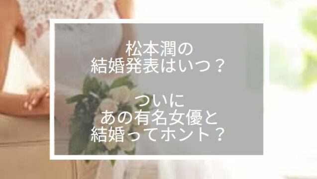 松潤の結婚発表いつで結婚相手は誰か徹底調査 Tokukoさんの徒然ぶろぐ