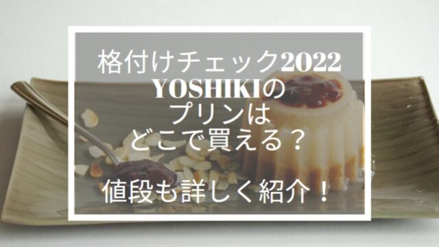 格付けチェック　2022 YOSHIKI　プリン　どこで買える
